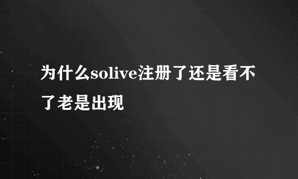 为什么solive注册了还是看不了老是出现