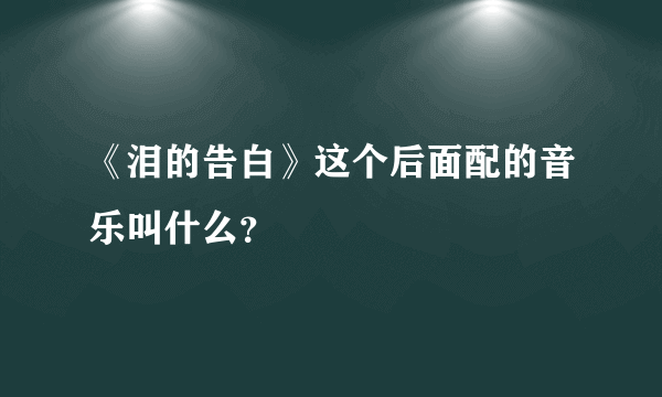 《泪的告白》这个后面配的音乐叫什么？