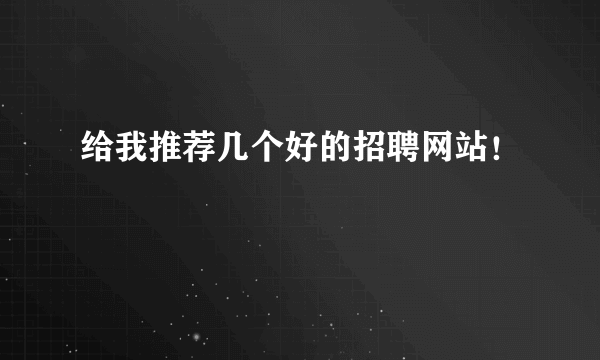 给我推荐几个好的招聘网站！