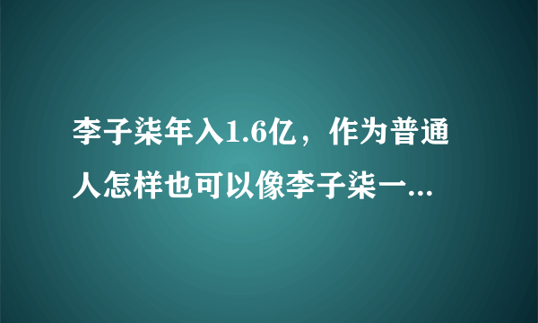 李子柒年入1.6亿，作为普通人怎样也可以像李子柒一样，赚取比较多的收入？