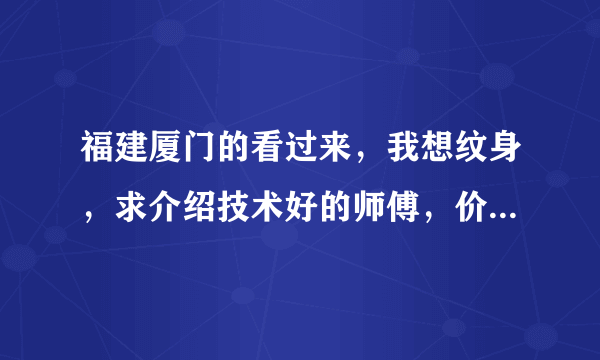 福建厦门的看过来，我想纹身，求介绍技术好的师傅，价格要优惠