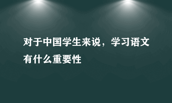 对于中国学生来说，学习语文有什么重要性