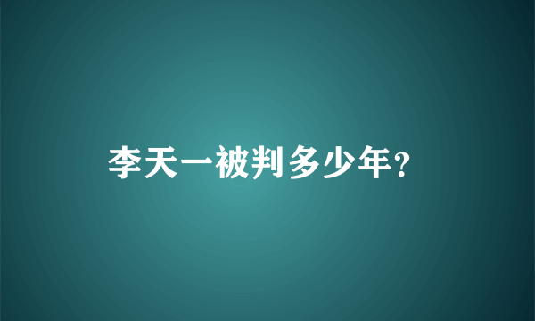 李天一被判多少年？