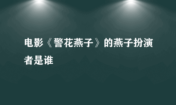 电影《警花燕子》的燕子扮演者是谁