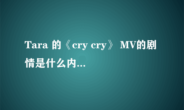 Tara 的《cry cry》 MV的剧情是什么内容啊。。。看了。。看不懂。。。