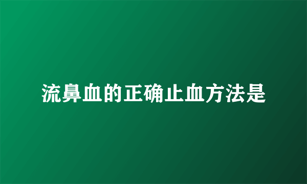 流鼻血的正确止血方法是