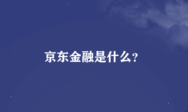 京东金融是什么？