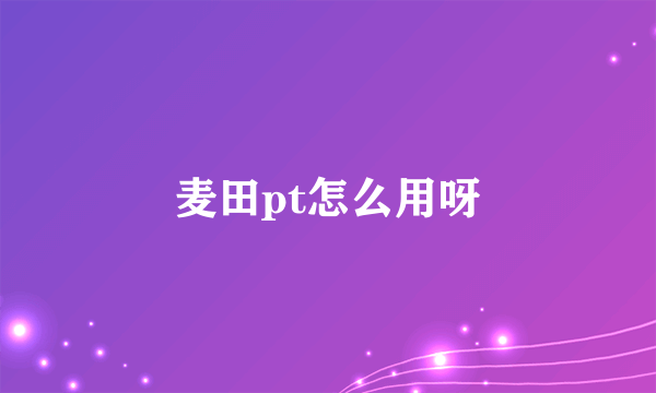 麦田pt怎么用呀