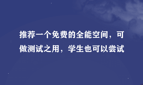 推荐一个免费的全能空间，可做测试之用，学生也可以尝试