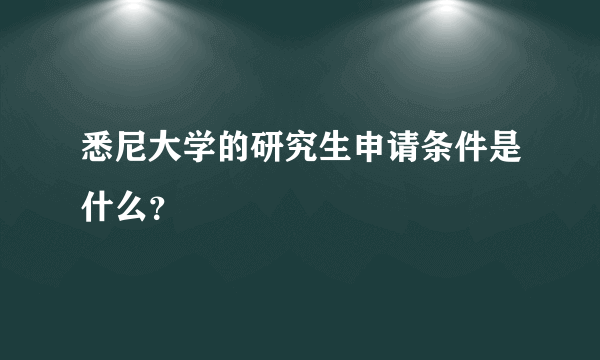 悉尼大学的研究生申请条件是什么？