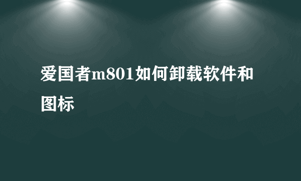 爱国者m801如何卸载软件和图标