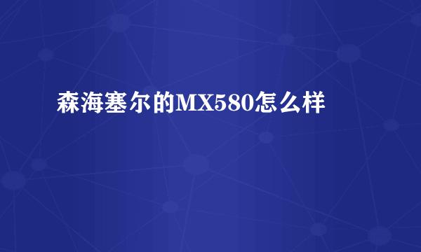 森海塞尔的MX580怎么样