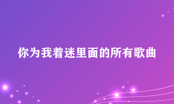 你为我着迷里面的所有歌曲