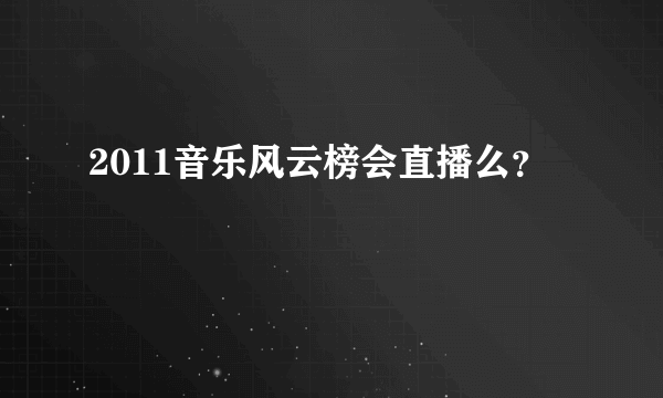 2011音乐风云榜会直播么？