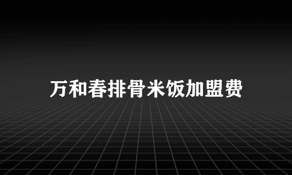 万和春排骨米饭加盟费