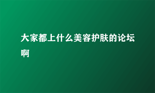 大家都上什么美容护肤的论坛啊