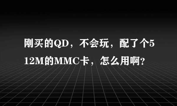 刚买的QD，不会玩，配了个512M的MMC卡，怎么用啊？