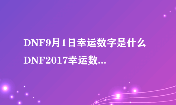 DNF9月1日幸运数字是什么 DNF2017幸运数字猜猜猜活动答案9.1