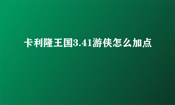 卡利隆王国3.41游侠怎么加点