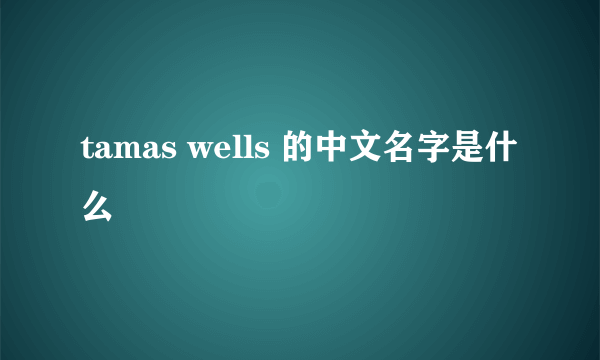 tamas wells 的中文名字是什么