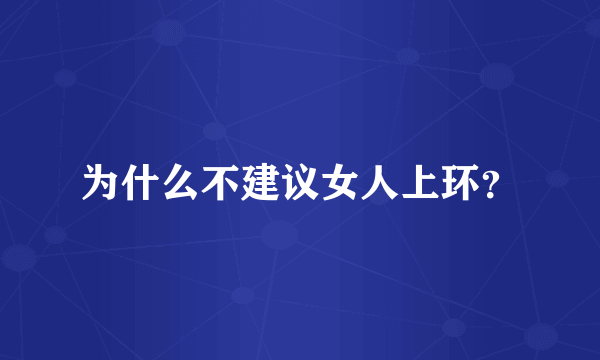 为什么不建议女人上环？