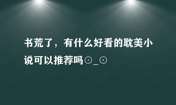 书荒了，有什么好看的耽美小说可以推荐吗⊙_⊙