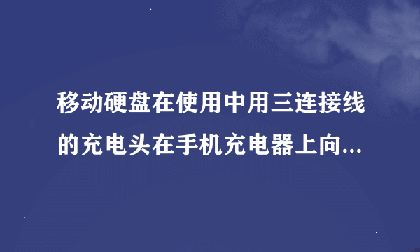 移动硬盘在使用中用三连接线的充电头在手机充电器上向硬盘充电可以吗？