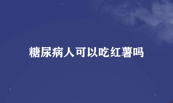 糖尿病人可以吃红薯吗