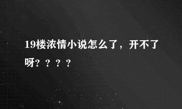 19楼浓情小说怎么了，开不了呀？？？？