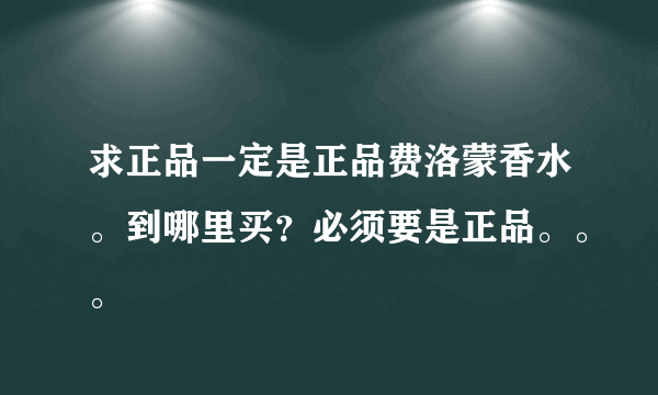 求正品一定是正品费洛蒙香水。到哪里买？必须要是正品。。。