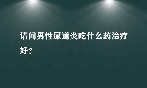 请问男性尿道炎吃什么药治疗好？