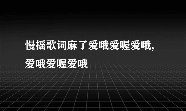 慢摇歌词麻了爱哦爱喔爱哦,爱哦爱喔爱哦