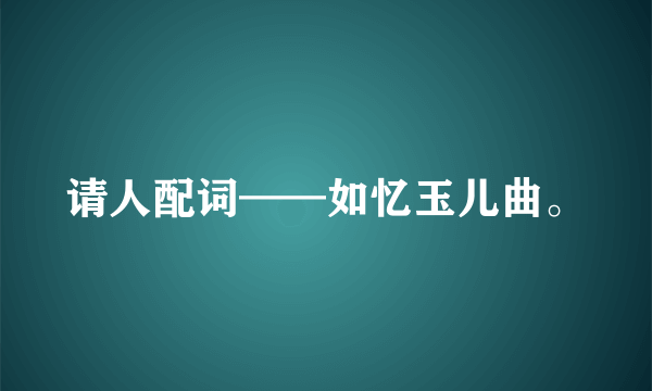 请人配词——如忆玉儿曲。