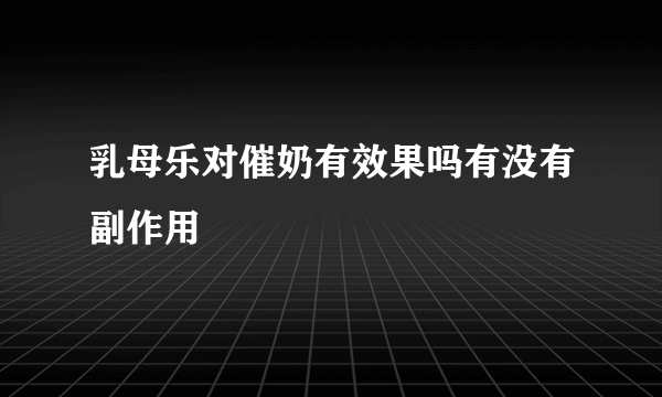 乳母乐对催奶有效果吗有没有副作用