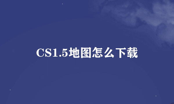 CS1.5地图怎么下载