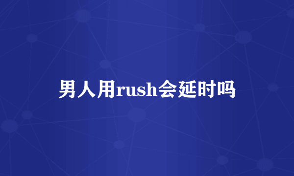 男人用rush会延时吗