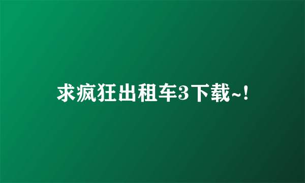 求疯狂出租车3下载~!