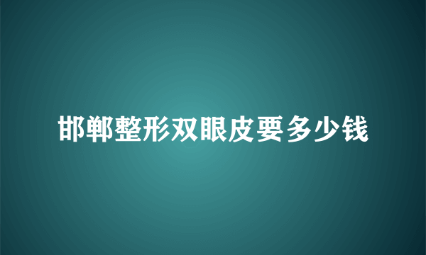 邯郸整形双眼皮要多少钱