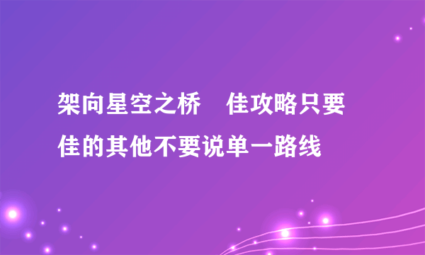 架向星空之桥円佳攻略只要円佳的其他不要说单一路线