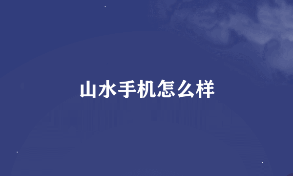 山水手机怎么样