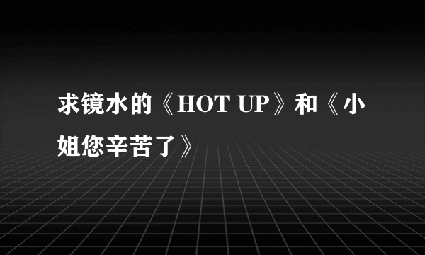 求镜水的《HOT UP》和《小姐您辛苦了》