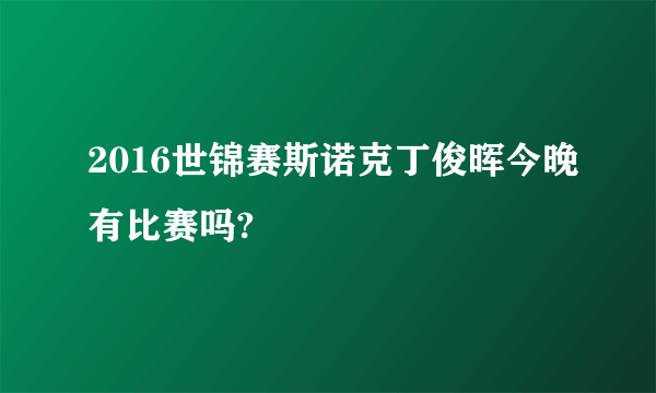 2016世锦赛斯诺克丁俊晖今晚有比赛吗?