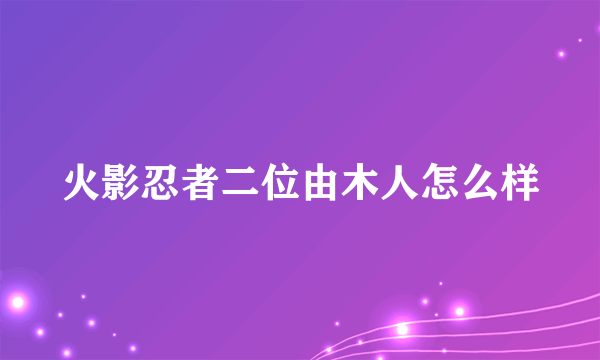 火影忍者二位由木人怎么样