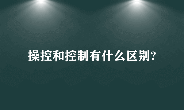 操控和控制有什么区别?