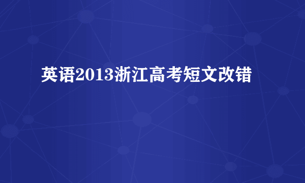 英语2013浙江高考短文改错