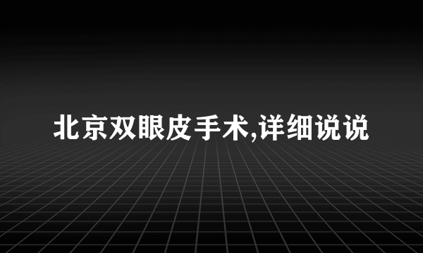 北京双眼皮手术,详细说说