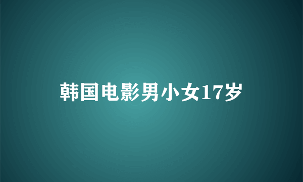 韩国电影男小女17岁