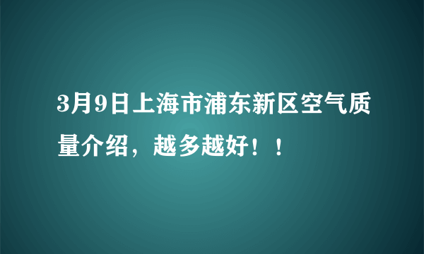 3月9日上海市浦东新区空气质量介绍，越多越好！！