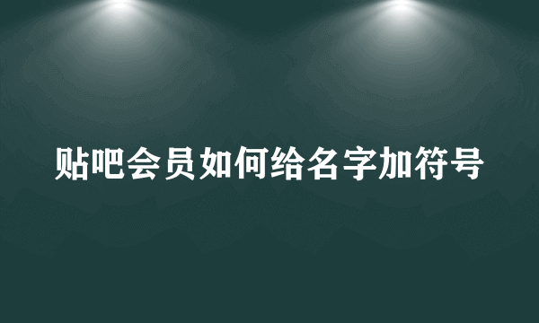 贴吧会员如何给名字加符号