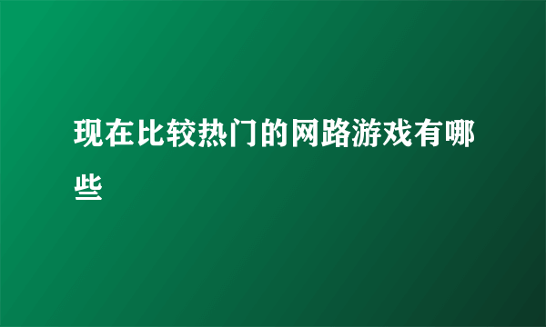 现在比较热门的网路游戏有哪些